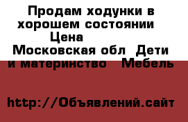 Продам ходунки в хорошем состоянии › Цена ­ 1 000 - Московская обл. Дети и материнство » Мебель   
